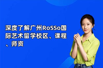 深度了解广州RoSSo国际艺术留学校区、课程、师资 