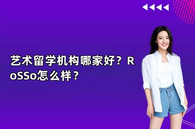 艺术留学机构哪家好？RoSSo怎么样？