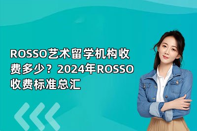 ROSSO艺术留学机构收费多少？2024年ROSSO收费标准总汇 