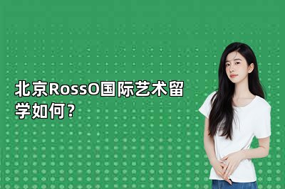 北京RossO国际艺术留学如何？ 