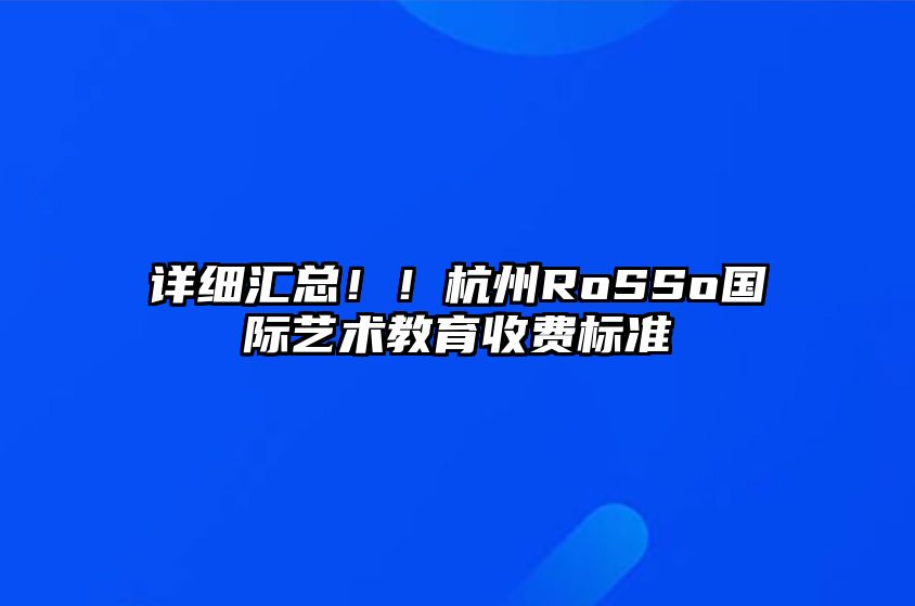 详细汇总！！杭州RoSSo国际艺术教育收费标准 