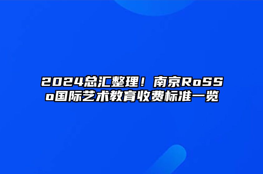 2024总汇整理！南京RoSSo国际艺术教育收费标准一览 