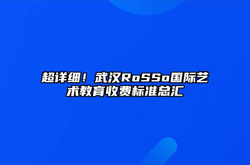 超详细！武汉RoSSo国际艺术教育收费标准总汇 