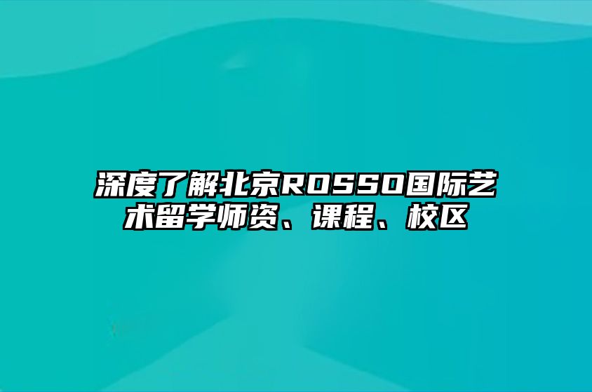 深度了解北京ROSSO国际艺术留学师资、课程、校区 