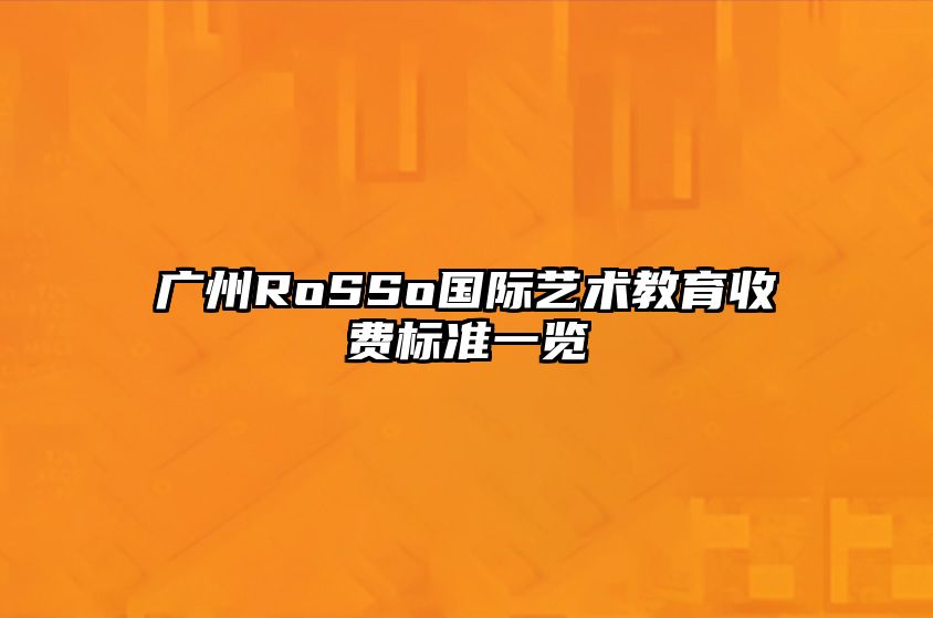 广州RoSSo国际艺术教育收费标准一览 