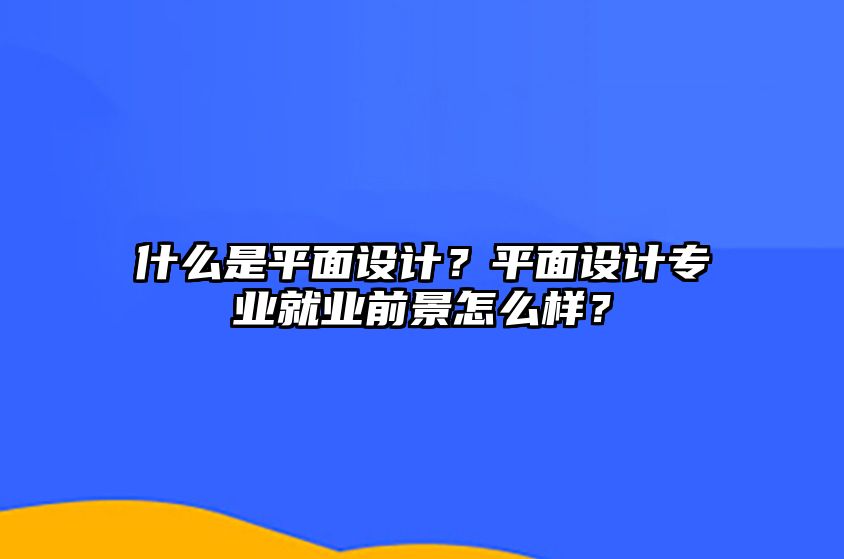 什么是平面设计？平面设计专业就业前景怎么样？