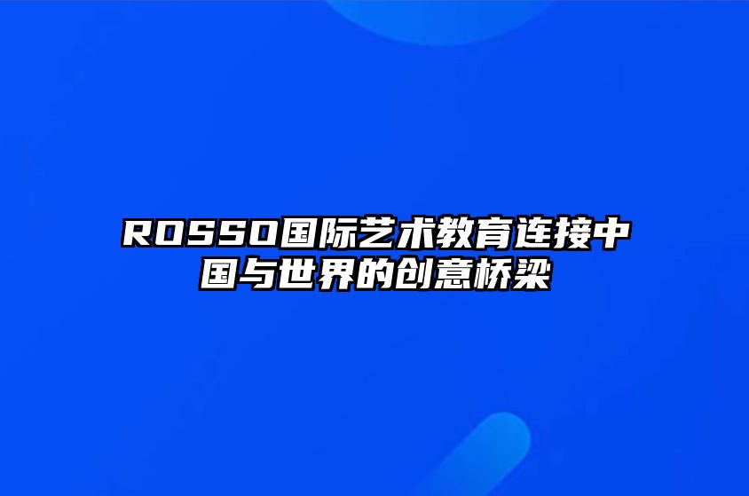 ROSSO国际艺术教育连接中国与世界的创意桥梁 