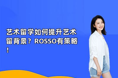 艺术留学如何提升艺术留背景？ROSSO有策略！