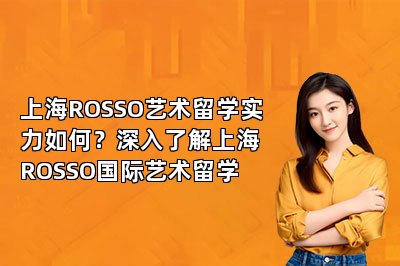 上海ROSSO艺术留学实力如何？深入了解上海ROSSO国际艺术留学