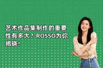 艺术作品集制作的重要性有多大？ROSSO为你揭晓！