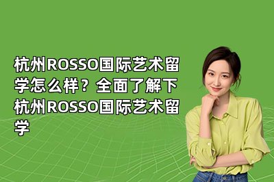 杭州ROSSO国际艺术留学怎么样？全面了解下杭州ROSSO国际艺术留学