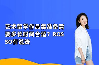 艺术留学作品集准备需要多长时间合适？ROSSO有说法