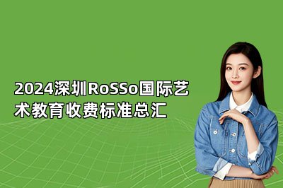 2024深圳RoSSo国际艺术教育收费标准总汇 