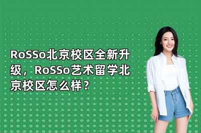 RoSSo北京校区全新升级，RoSSo艺术留学北京校区怎么样？