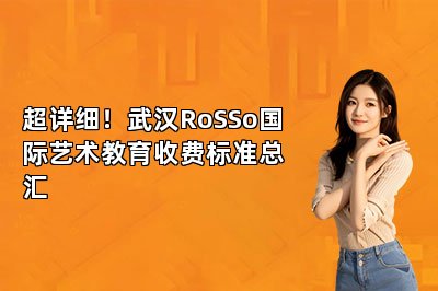超详细！武汉RoSSo国际艺术教育收费标准总汇 