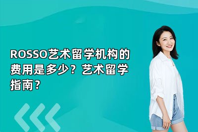ROSSO艺术留学机构的费用是多少？艺术留学指南？