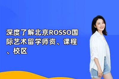 深度了解北京ROSSO国际艺术留学师资、课程、校区