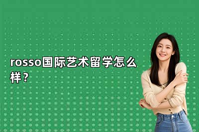rosso国际艺术留学怎么样？
