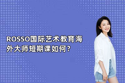 ROSSO国际艺术教育海外大师短期课如何？ 