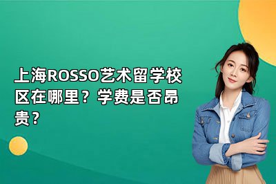 上海ROSSO艺术留学校区在哪里？学费是否昂贵？ 