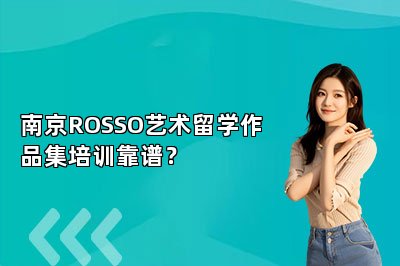 南京ROSSO艺术留学作品集培训靠谱？