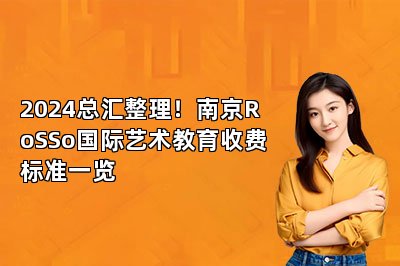 2024总汇整理！南京RoSSo国际艺术教育收费标准一览