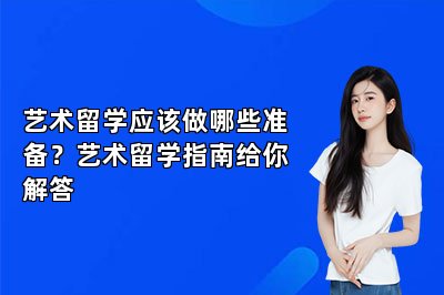 艺术留学应该做哪些准备？艺术留学指南给你解答
