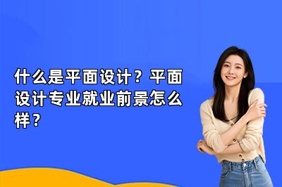 什么是平面设计？平面设计专业就业前景怎么样？ 