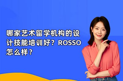 哪家艺术留学机构的设计技能培训好？ROSSO怎么样？
