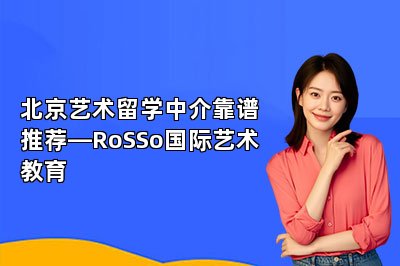 北京艺术留学中介靠谱推荐—RoSSo国际艺术教育
