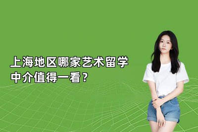 上海地区哪家艺术留学中介值得一看？