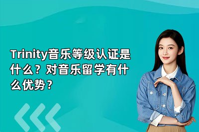 Trinity音乐等级认证是什么？对音乐留学有什么优势？