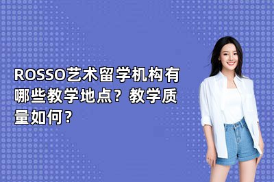 ROSSO艺术留学机构有哪些教学地点？教学质量如何？