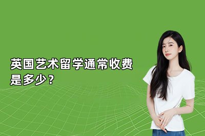 英国艺术留学通常收费是多少？ 