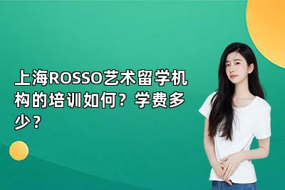 上海ROSSO艺术留学机构的培训如何？学费多少？