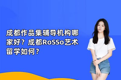 成都作品集辅导机构哪家好？成都RoSSo艺术留学如何？ 