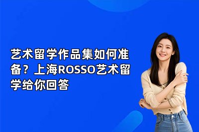艺术留学作品集如何准备？上海ROSSO艺术留学给你回答