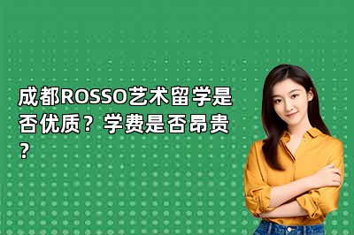 成都ROSSO艺术留学是否优质？学费是否昂贵？