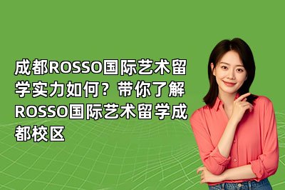 成都ROSSO国际艺术留学实力如何？带你了解ROSSO国际艺术留学成都校区