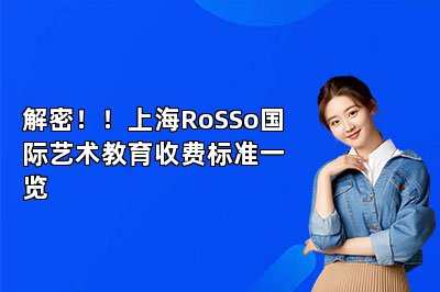 解密！！上海RoSSo国际艺术教育收费标准一览 