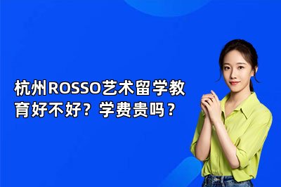 杭州ROSSO艺术留学教育好不好？学费贵吗？
