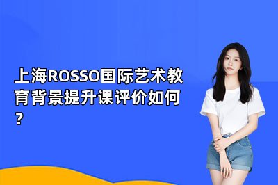 上海ROSSO国际艺术教育背景提升课评价如何？