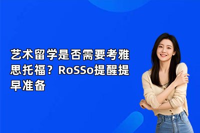 艺术留学是否需要考雅思托福？RoSSo提醒提早准备