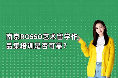 南京ROSSO艺术留学作品集培训是否可靠？ 